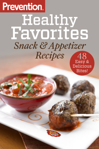 Prevention healthy favorites: snack & appetizer recipes: 48 Easy & Delicious Bites!