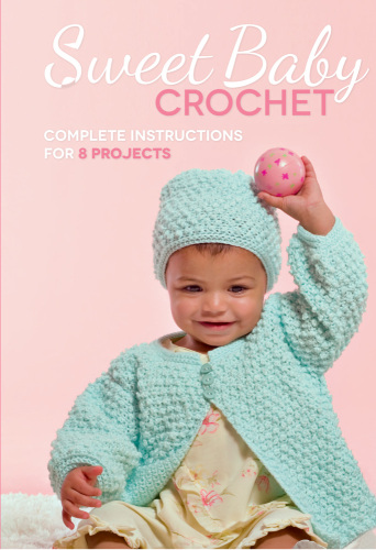 Sweet Baby Crochet: Complete Instructions for 8 Projects
