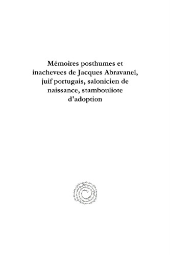 Mémoires posthumes et inachevees de Jacques Abravanel, juif portugais, salonicien de naissance, stambouliote d'adoption