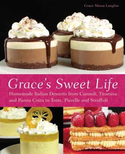 Grace's sweet life: homemade Italian desserts from cannoli, tiramisu, and panna cotta to torte, pizzelle, and struffoli