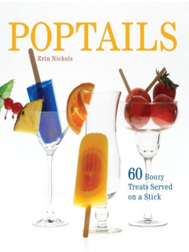 Poptails: 60 Boozy Treats Served on a Stick