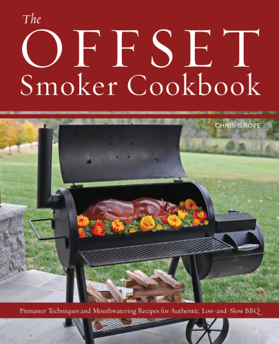 The Offset Smoker Cookbook: Pitmaster Techniques and Mouthwatering Recipes for Authentic, Low-and-Slow BBQ