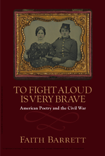 To Fight Aloud Is Very Brave : American Poetry and the Civil War