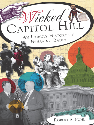 Wicked Capitol Hill: An Unruly History of Behaving Badly