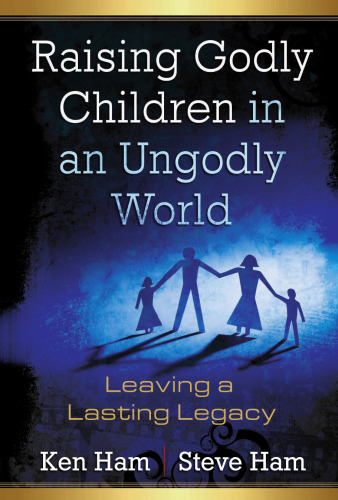 Raising Godly Children in an Ungodly World: Leaving a Lasting Legacy