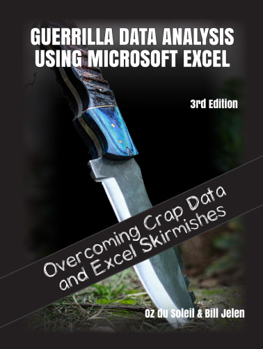 Guerrilla Data Analysis Using Microsoft Excel 3rd Edition: Conquering Crap Data and Excel Skirmishes Excel Skirmishes