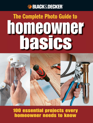 The complete photo guide to homeowner basics: 100 essential projects every homeowner needs to know