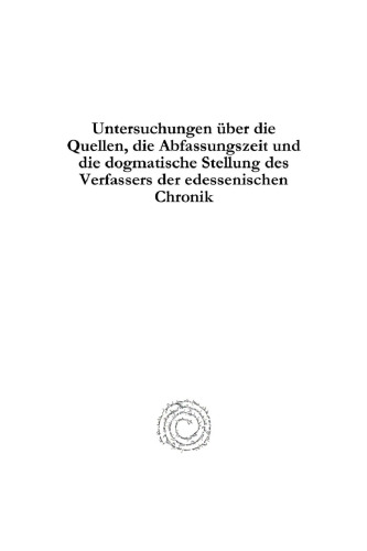 Untersuchungen über die Quellen, die Abfassungszeit und die dogmatische Stellung des Verfassers der Edessenischen Chronik