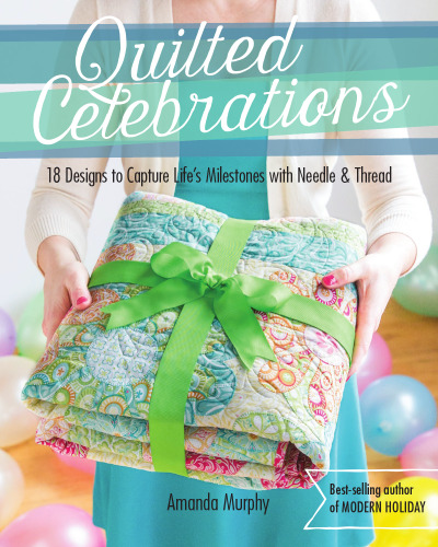 Quilted Celebrations : 18 Designs to Capture Life's Milestones with Needle & Thread