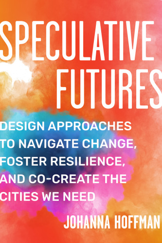 Speculative Futures : Design Approaches to Navigate Change, Foster Resilience, and Co-Create the Cities We Need