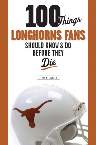 100 Things Longhorns Fans Should Know & Do Before They Die