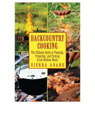 Backcountry Cooking: The Ultimate Guide to Outdoor Cooking