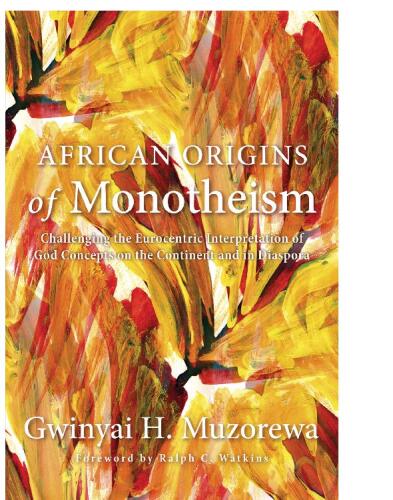 African Origins of Monotheism : Challenging the Eurocentric Interpretation of God Concepts on the Continent and in Diaspora