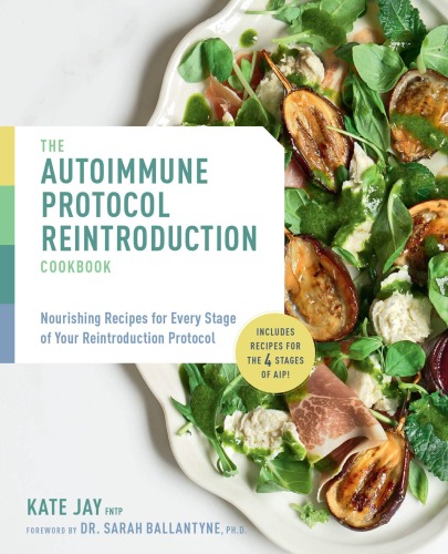 The Autoimmune Protocol Reintroduction Cookbook: Nourishing Recipes for Every Stage of Your Reintroduction Protocol--Includes Recipes for The 4 Stages of AIP!