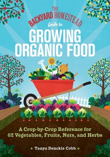 The Backyard Homestead Guide to Growing Organic Food