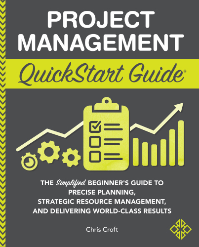 Project Management QuickStart Guide: The Simplified Beginner’s Guide to Precise Planning, Strategic Resource Management, and Delivering World Class Results