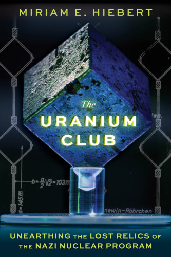 The Uranium Club - Unearthing the Lost Relics of the Nazi Nuclear Program