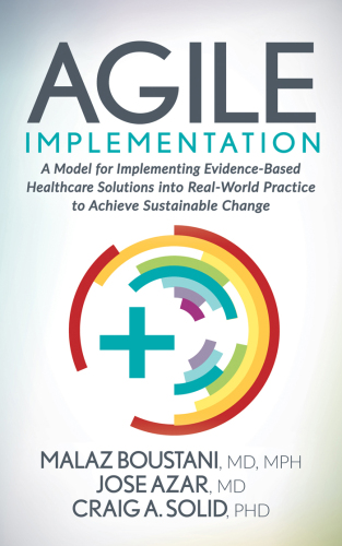 Agile Implementation - A Model for Implementing Evidence-Based Healthcare Solutions into Real-World Practice to Achieve Sustainable Change (Apr 28, 2020)_(1642797103)_(Morgan James Publishing).epub