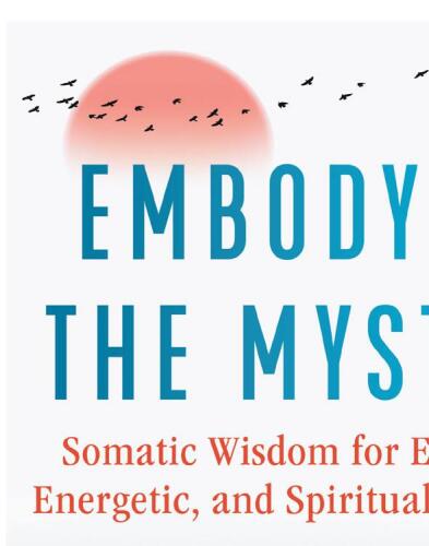 Embodying the Mystery: Somatic Wisdom for Emotional, Energetic, and Spiritual Awakening