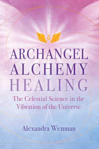 Archangel Alchemy Healing: The Celestial Science in the Vibration of the Universe