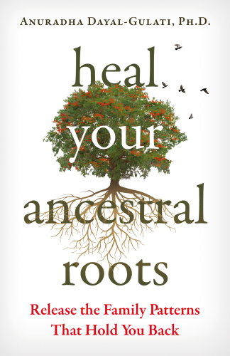 Heal Your Ancestral Roots: Release the Family Patterns That Hold You Back