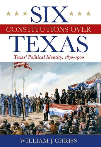 Six Constitutions Over Texas: Texas’ Political Identity, 1830–1900