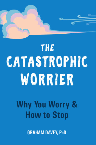 The Catastrophic Worrier: Why You Worry and How to Stop