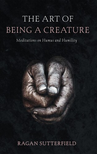 The Art of Being a Creature: Meditations on Humus and Humility