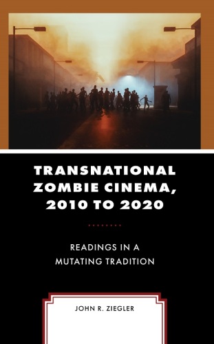Transnational Zombie Cinema, 2010 to 2020: Readings in a Mutating Tradition (Lexington Books Horror Studies)