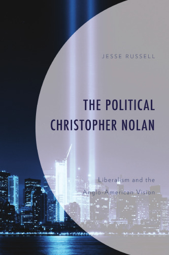 The Political Christopher Nolan: Liberalism and the Anglo-American Vision (Politics, Literature, & Film)