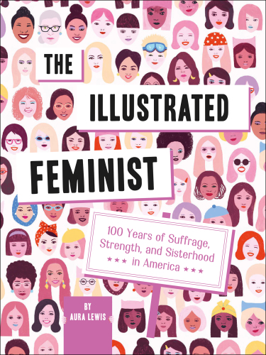 The Illustrated Feminist: 100 Years of Suffrage, Strength, and Sisterhood in America