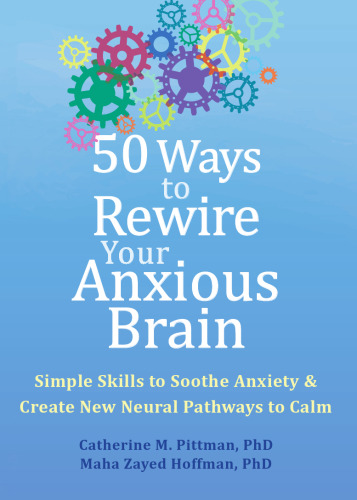 50 Ways to Rewire Your Anxious Brain: Simple Skills to Soothe Anxiety and Create New Neural Pathways to Calm