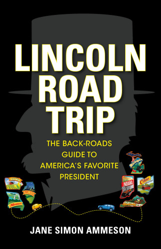 Lincoln road trip: the back-roads guide to Americas favoritepresident