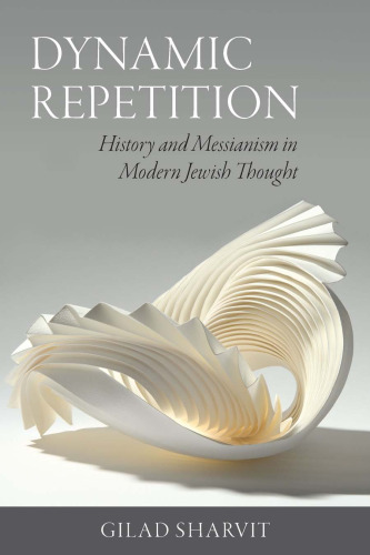 Dynamic Repetition: History and Messianism in Modern Jewish Thought