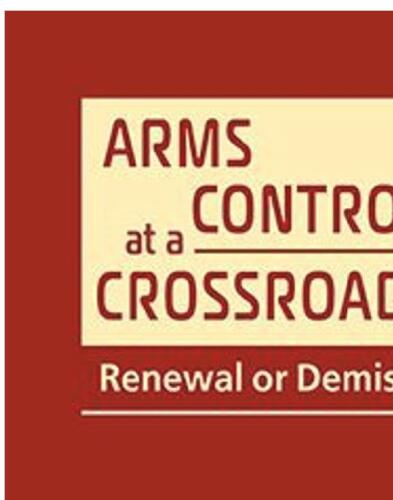 Arms Control at a Crossroads Renewal or Demise?