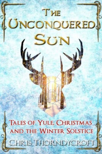 The Unconquered Sun: Tales of Yule, Christmas and the Winter Solstice