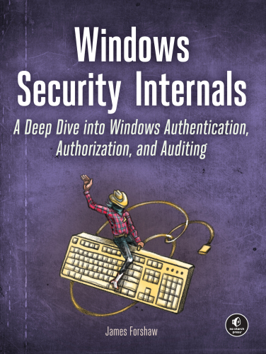 Windows Security Internals : A Deep Dive into Windows Authentication, Authorization, and Auditing