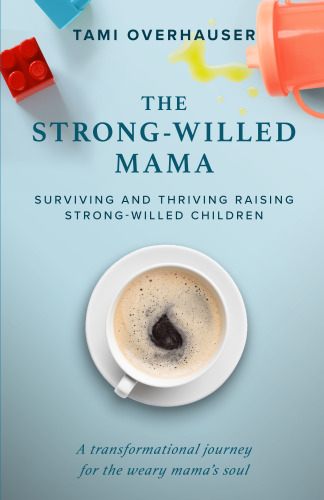 The Strong-Willed Mama: Surviving and Thriving Raising Strong-Willed Children