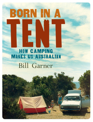 Born in a Tent : How Camping Makes Us Australian
