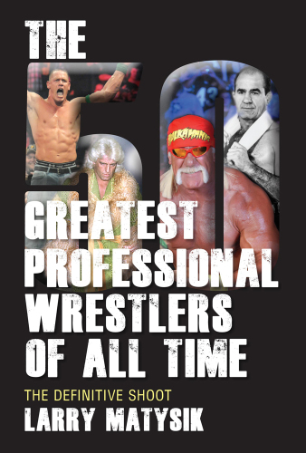 The 50 Greatest Professional Wrestlers of All Time: The Definitive Shoot