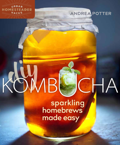 DIY Kombucha: Sparkling Homebrews Made Easy (Urban Homesteader Hacks Book 5)