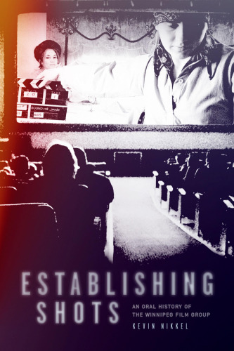Establishing Shots: An Oral History of the Winnipeg Film Group