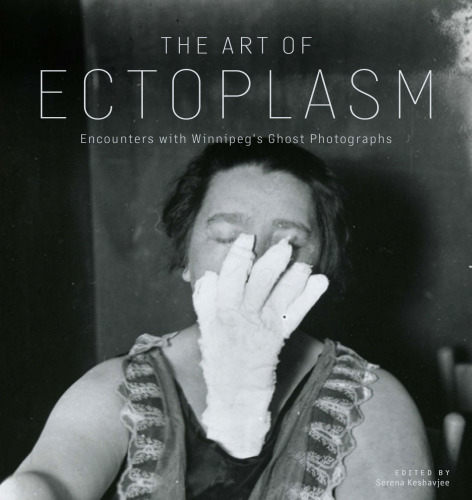 The Art of Ectoplasm : Encounters with Winnipeg's Ghost Photographs
