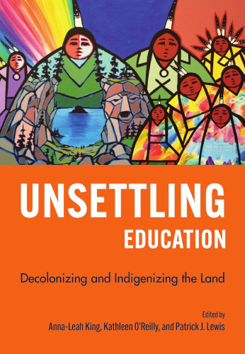 Unsettling Education Decolonizing and Indigenizing the Land