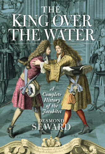 The King Over the Water: The Jacobite Cause 1689-1807