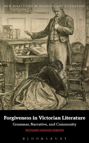 Forgiveness in Victorian Literature: Grammar, Narrative, and Community (New Directions in Religion and Literature)