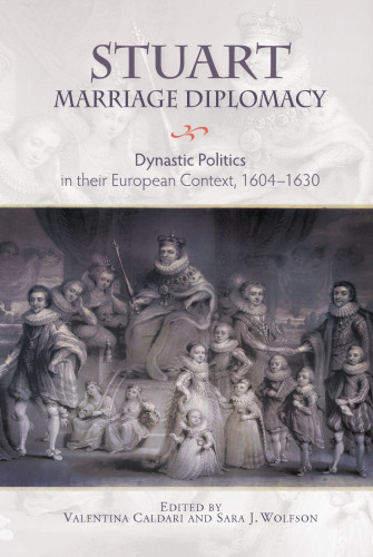 Stuart Marriage Diplomacy: Dynastic Politics in their European Context, 1604-1630 (Studies in Early Modern Cultural, Political and Social History, 31)