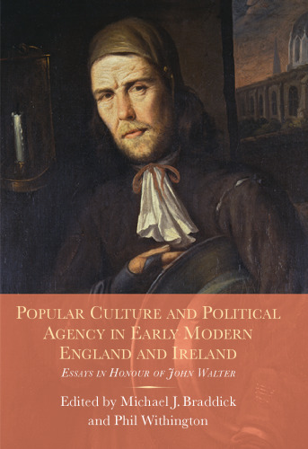 Popular Culture and Political Agency in Early Modern England and Ireland: Essays in Honour of John Walter (Studies in Early Modern Cultural, Political and Social History, 26)