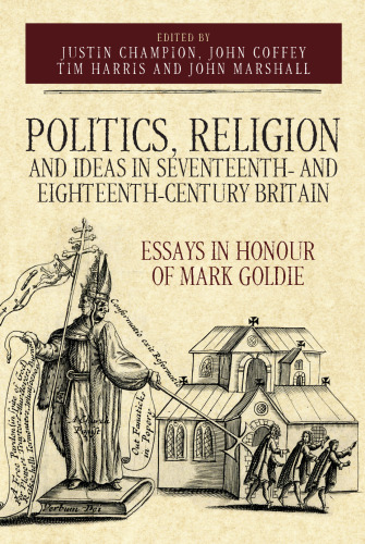 Politics, Religion and Ideas in Seventeenth- and Eighteenth-Century Britain: Essays in Honour of Mark Goldie (Studies in Early Modern Cultural, Political and Social History, 34)