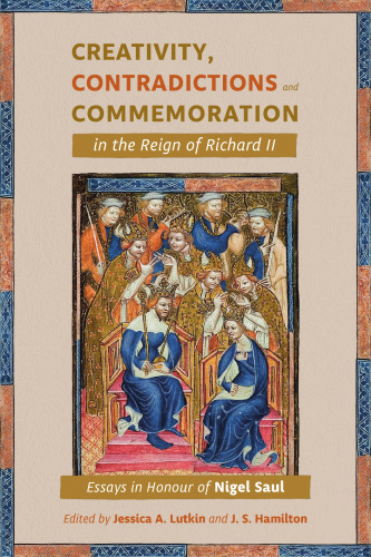Creativity, Contradictions and Commemoration in the Reign of Richard II: Essays in Honour of Nigel Saul